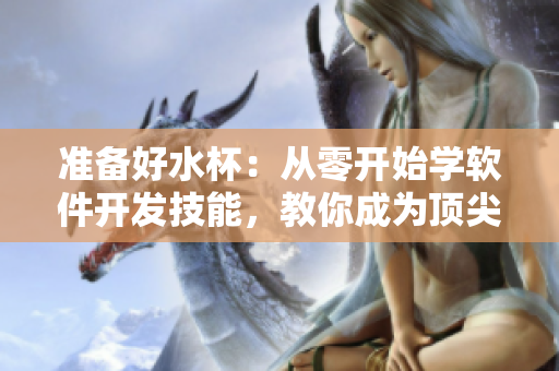 準(zhǔn)備好水杯：從零開始學(xué)軟件開發(fā)技能，教你成為頂尖軟件開發(fā)者！