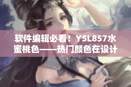 軟件編輯必看！YSL857水蜜桃色——熱門顏色在設(shè)計軟件中的應(yīng)用