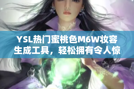 YSL熱門蜜桃色M6W妝容生成工具，輕松擁有令人驚艷的蜜桃妝容！