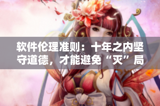 軟件倫理準則：十年之內(nèi)堅守道德，才能避免“滅”局，不容忽視！