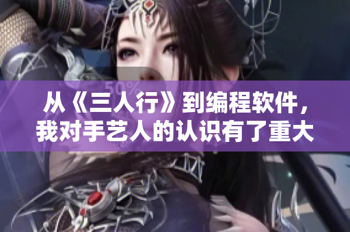 從《三人行》到編程軟件，我對(duì)手藝人的認(rèn)識(shí)有了重大提升！