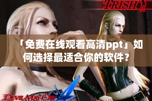 「免費在線觀看高清ppt」如何選擇最適合你的軟件？