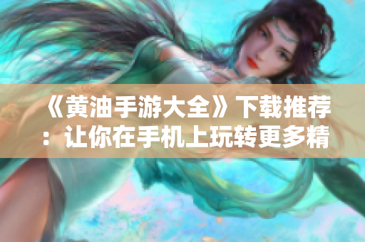 《黃油手游大全》下載推薦：讓你在手機(jī)上玩轉(zhuǎn)更多精彩游戲！