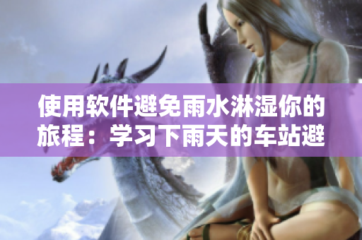 使用軟件避免雨水淋濕你的旅程：學(xué)習(xí)下雨天的車站避雨2動(dòng)畫片啟示