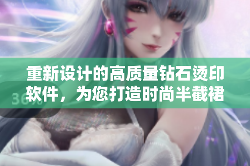 重新設(shè)計的高質(zhì)量鉆石燙印軟件，為您打造時尚半截裙！