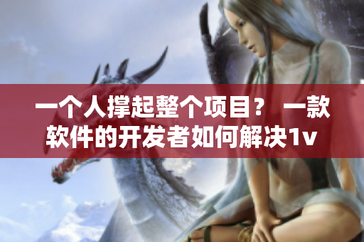 一個人撐起整個項目？ 一款軟件的開發(fā)者如何解決1v2難題？