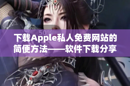 下載Apple私人免費(fèi)網(wǎng)站的簡便方法——軟件下載分享教程