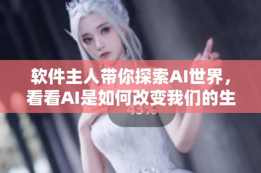 軟件主人帶你探索AI世界，看看AI是如何改變我們的生活