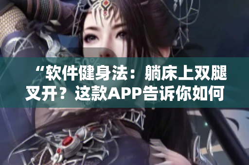 “軟件健身法：躺床上雙腿叉開？這款APP告訴你如何通過虛擬教練減肥！”