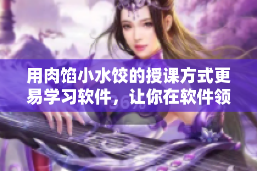 用肉餡小水餃的授課方式更易學習軟件，讓你在軟件領(lǐng)域游刃有余！