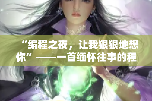 “編程之夜，讓我狠狠地想你”——一首緬懷往事的程序員主題歌