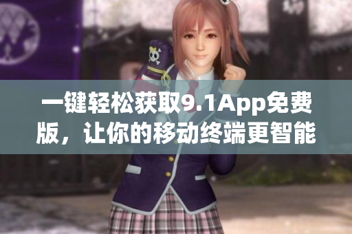 一鍵輕松獲取9.1App免費版，讓你的移動終端更智能化