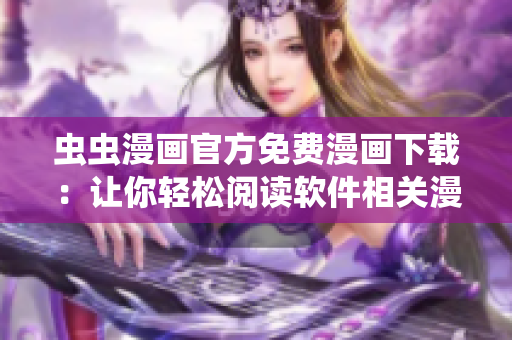 蟲蟲漫畫官方免費漫畫下載：讓你輕松閱讀軟件相關(guān)漫畫