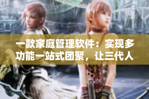 一款家庭管理軟件：實現(xiàn)多功能一站式團(tuán)聚，讓三代人享受一鍋燴式大團(tuán)圓