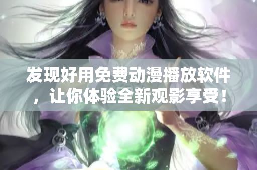 發(fā)現(xiàn)好用免費動漫播放軟件，讓你體驗全新觀影享受！
