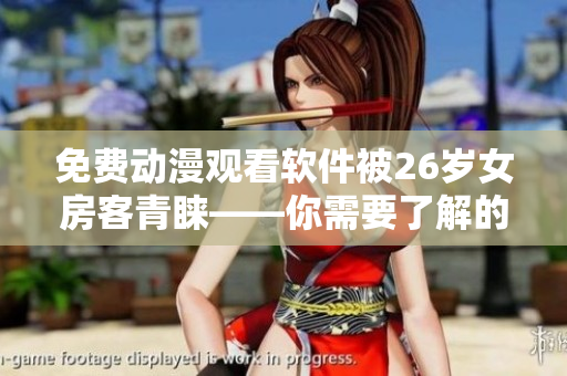 免費動漫觀看軟件被26歲女房客青睞——你需要了解的細(xì)節(jié)