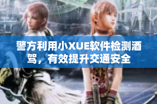警方利用小XUE軟件檢測(cè)酒駕，有效提升交通安全