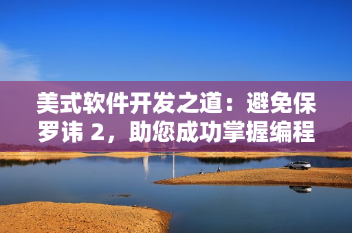 美式軟件開發(fā)之道：避免保羅諱 2，助您成功掌握編程技巧