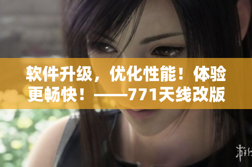 軟件升級(jí)，優(yōu)化性能！體驗(yàn)更暢快！——771天線改版軟件發(fā)布