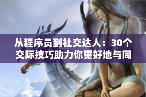 從程序員到社交達(dá)人：30個(gè)交際技巧助力你更好地與同行互動(dòng)