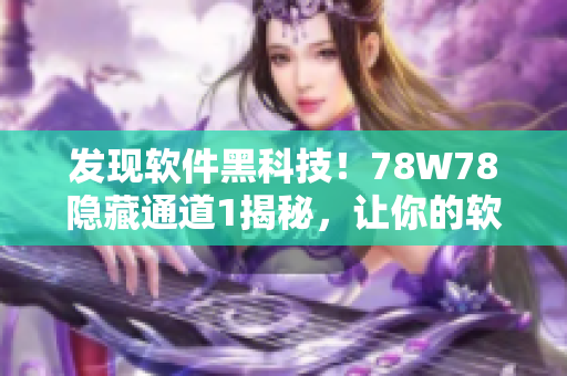 發(fā)現(xiàn)軟件黑科技！78W78隱藏通道1揭秘，讓你的軟件更加高效