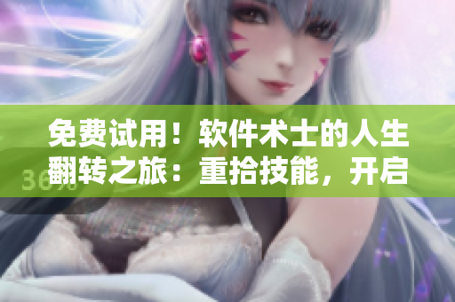 免費試用！軟件術(shù)士的人生翻轉(zhuǎn)之旅：重拾技能，開啟新篇章