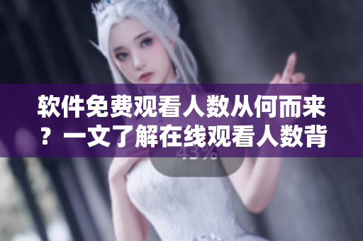 軟件免費觀看人數(shù)從何而來？一文了解在線觀看人數(shù)背后的技術(shù)