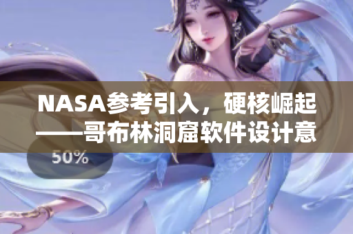NASA參考引入，硬核崛起——哥布林洞窟軟件設(shè)計(jì)意義大揭秘！