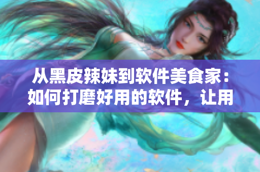 從黑皮辣妹到軟件美食家：如何打磨好用的軟件，讓用戶一口接一口地享用