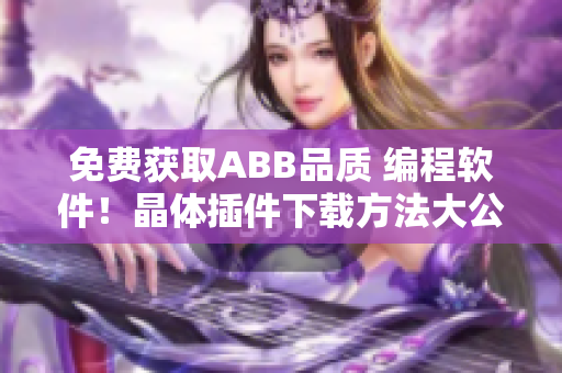 免費獲取ABB品質(zhì) 編程軟件！晶體插件下載方法大公開