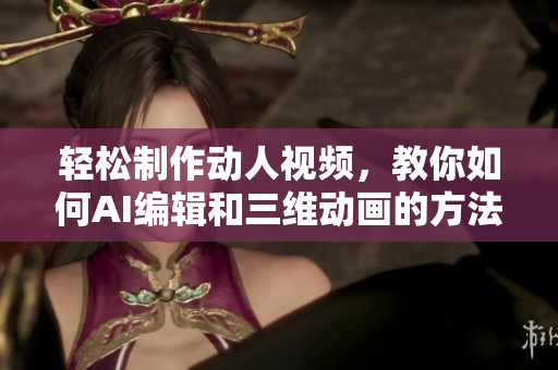 輕松制作動人視頻，教你如何AI編輯和三維動畫的方法
