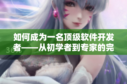 如何成為一名頂級軟件開發(fā)者——從初學(xué)者到專家的完美指南