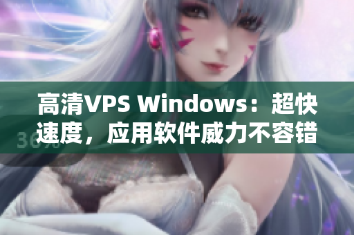 高清VPS Windows：超快速度，應(yīng)用軟件威力不容錯過