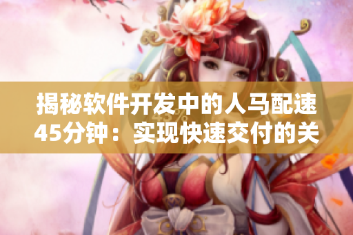 揭秘軟件開發(fā)中的人馬配速45分鐘：實現(xiàn)快速交付的關(guān)鍵
