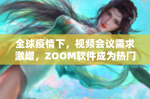 全球疫情下，視頻會議需求激增，ZOOM軟件成為熱門，如何正確使用？
