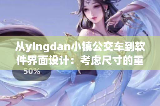 從yingdan小鎮(zhèn)公交車到軟件界面設(shè)計：考慮尺寸的重要性