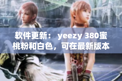 軟件更新： yeezy 380蜜桃粉和白色，可在最新版本中獲得