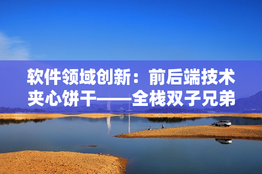 軟件領(lǐng)域創(chuàng)新：前后端技術(shù)夾心餅干——全棧雙子兄弟重磅來襲！