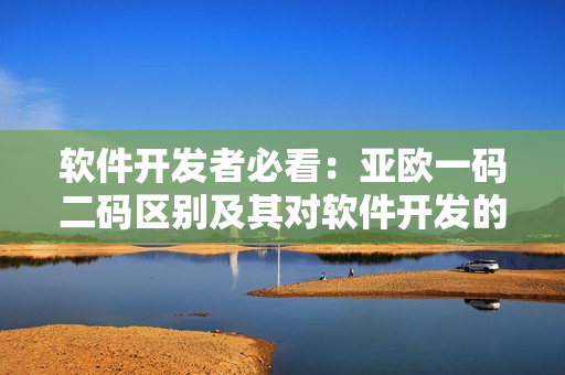 軟件開發(fā)者必看：亞歐一碼二碼區(qū)別及其對軟件開發(fā)的影響