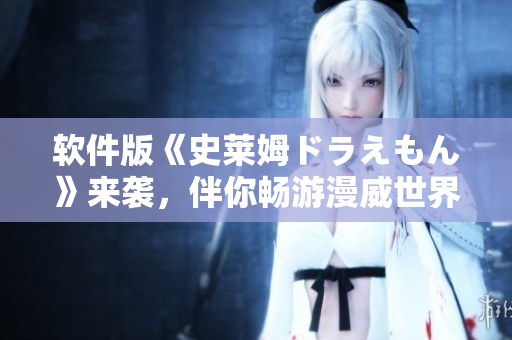 軟件版《史萊姆ドラえもん》來襲，伴你暢游漫威世界！