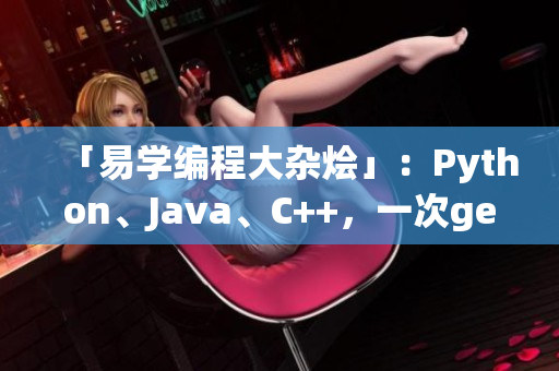 「易學(xué)編程大雜燴」：Python、Java、C++，一次get！