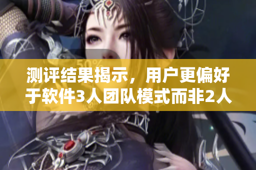 測評結(jié)果揭示，用戶更偏好于軟件3人團隊模式而非2人團隊模式。