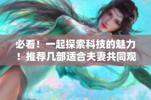 必看！一起探索科技的魅力！推薦幾部適合夫妻共同觀看的軟件相關(guān)電視劇