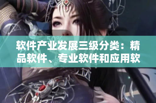 軟件產(chǎn)業(yè)發(fā)展三級(jí)分類(lèi)：精品軟件、專(zhuān)業(yè)軟件和應(yīng)用軟件