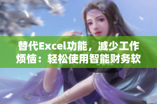 替代Excel功能，減少工作煩惱：輕松使用智能財(cái)務(wù)軟件！