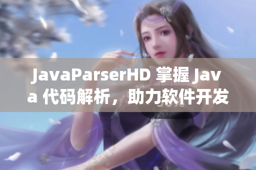 JavaParserHD 掌握 Java 代碼解析，助力軟件開發(fā)