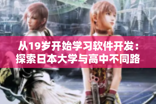 從19歲開(kāi)始學(xué)習(xí)軟件開(kāi)發(fā)：探索日本大學(xué)與高中不同路徑