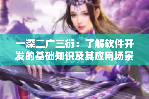 一深二廣三衍：了解軟件開發(fā)的基礎知識及其應用場景