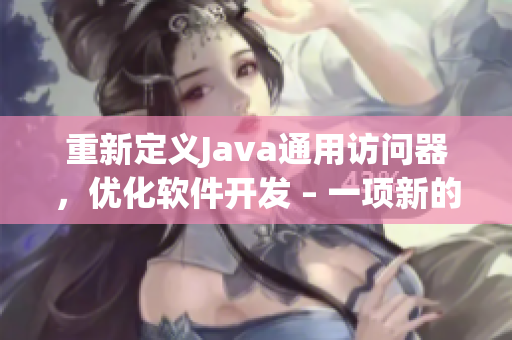 重新定義Java通用訪問器，優(yōu)化軟件開發(fā) – 一項新的解決方案！