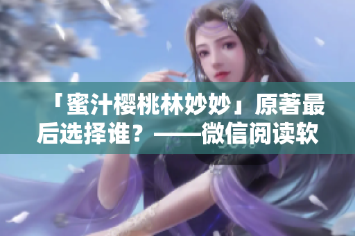 「蜜汁櫻桃林妙妙」原著最后選擇誰？——微信閱讀軟件精選